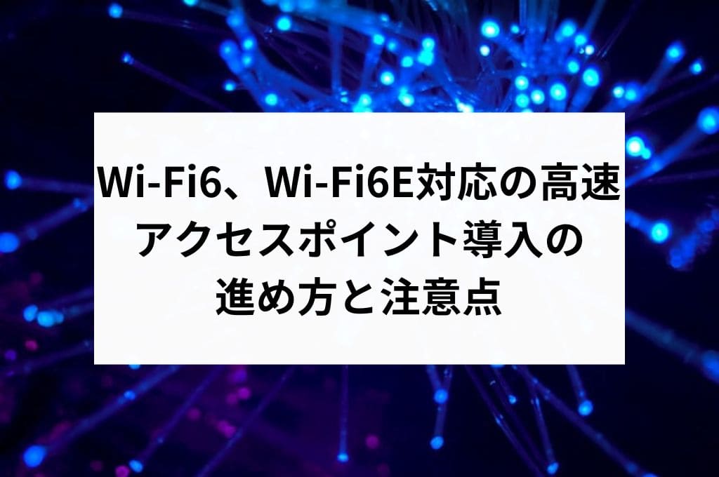 Wi-Fi6、Wi-Fi6E対応の高速アクセスポイント導入の 進め方と注意点 (1)
