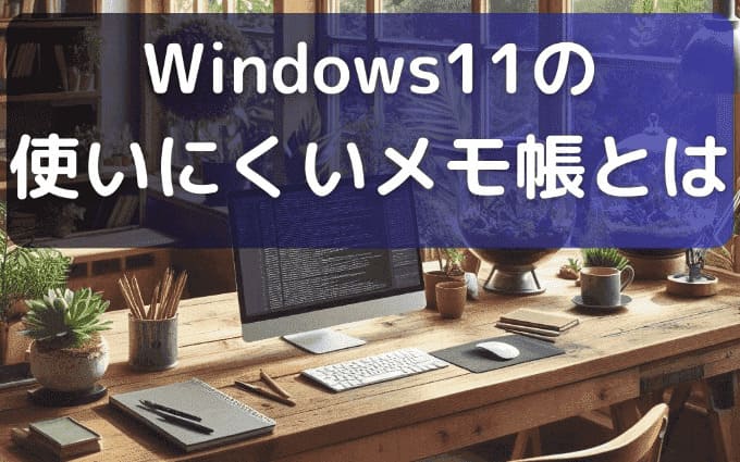 Windows11の使いにくいメモ帳とは