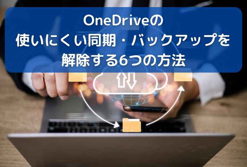 OneDriveの使いにくい同期・バックアップを解除する6つの方法