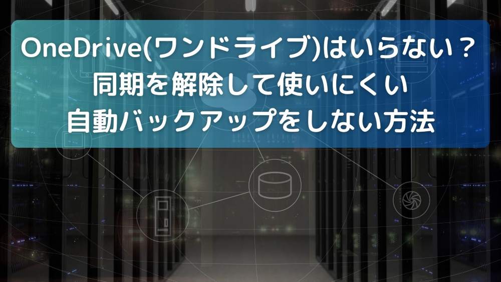 OneDrive(ワンドライブ)はいらない？同期を解除して使いにくい自動バックアップをしない方法 (カスタム)