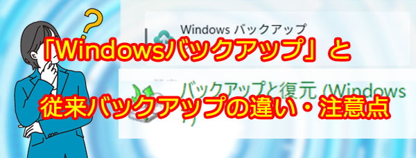 Windows11の「Windowsバックアップ」と従来バックアップの違い・注意点